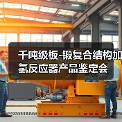 千吨级板-锻复合结构加氢反应器产品鉴定会(图4) 千吨级板-锻复合结构加氢反应器产品鉴定会(图4)