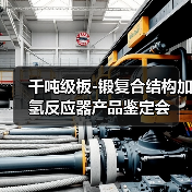 千吨级板-锻复合结构加氢反应器产品鉴定会(图3) 千吨级板-锻复合结构加氢反应器产品鉴定会(图3)