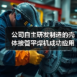 公司自主研发制造的壳体接管平焊机成功应用(图3) 公司自主研发制造的壳体接管平焊机成功应用(图3)