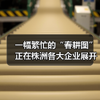 一幅繁忙的“春耕图”正在株洲各大企业展开!(图2) 一幅繁忙的“春耕图”正在株洲各大企业展开!(图2)