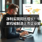净利实现同比增长！9家机械制造上市企业披露业绩预告（图2）