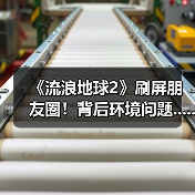 《流浪地球2》刷屏朋友圈！背后环境问题......（图2）