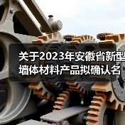 关于2023年安徽省新型墙体材料产品拟确认名单(第1批)的 公示(图1) 关于2023年安徽省新型墙体材料产品拟确认名单(第1批)的 公示(图1)
