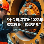 5个关键词亮出2022年建筑行业“转型范儿”！（图1）