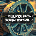 年终盘点之细数2022年数据中心的那些事儿！（图2）