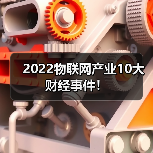 2022物联网产业10大财经事件!(图2) 2022物联网产业10大财经事件!(图2)
