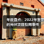 年度盘点:2022年重要的光伏项目投用事件(图1) 年度盘点:2022年重要的光伏项目投用事件(图1)