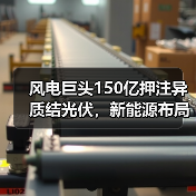 风电巨头150亿押注异质结光伏,新能源布局再升级(图4) 风电巨头150亿押注异质结光伏,新能源布局再升级(图4)