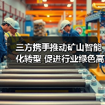 三方携手推动矿山智能化转型 促进行业绿色高质量发展(图4) 三方携手推动矿山智能化转型 促进行业绿色高质量发展(图4)