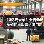 10亿元大单！全自动场桥如何重塑智慧港口新格局？（图1）
