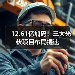 12.61亿加码!三大光伏项目布局提速(图1) 12.61亿加码!三大光伏项目布局提速(图1)