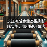 长江流域水生态监测新规实施,如何提升生态保护水平?(图2) 长江流域水生态监测新规实施,如何提升生态保护水平?(图2)
