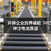 环保企业跨界储能 30亿押注电池赛道（图1）