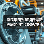 皇氏集团光伏项目最新进展如何？20GW电池分阶段投产提速（图2）