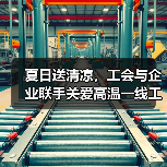夏日送清凉,工会与企业联手关爱高温一线工人(图4) 夏日送清凉,工会与企业联手关爱高温一线工人(图4)