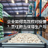 企业如何高效应对疫情?责任担当保障生产与防疫(图3) 企业如何高效应对疫情?责任担当保障生产与防疫(图3)