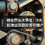 锂业巨头大手笔！8大制造业项目投资引爆产业升级（图4）