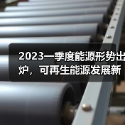 2023一季度能源形势出炉，可再生能源发展新政有哪些关键点？（图3）
