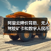 阿里云降价背后,无人驾驶矿卡和数字人民币如何改写行业格局?(图1) 阿里云降价背后,无人驾驶矿卡和数字人民币如何改写行业格局?(图1)