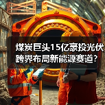 煤炭巨头15亿豪投光伏 跨界布局新能源赛道?(图1) 煤炭巨头15亿豪投光伏 跨界布局新能源赛道?(图1)