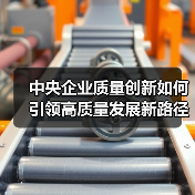 中央企业质量创新如何引领高质量发展新路径？（图4）