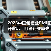 2023中国制造业PMI回升背后，哪些行业率先回暖？（图1）