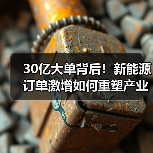 30亿大单背后！新能源订单激增如何重塑产业格局（图3）