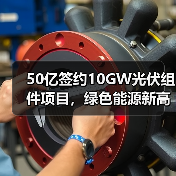 50亿签约10GW光伏组件项目,绿色能源新高地如何打造?(图1) 50亿签约10GW光伏组件项目,绿色能源新高地如何打造?(图1)
