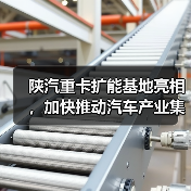陕汽重卡扩能基地亮相,加快推动汽车产业集群化发展(图3) 陕汽重卡扩能基地亮相,加快推动汽车产业集群化发展(图3)