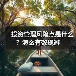投资管理风险点是什么?怎么有效规避(图3) 投资管理风险点是什么?怎么有效规避(图3)