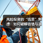 风险投资的“钱景”焦虑:如何破解估值与退出的双重困局?(图2) 风险投资的“钱景”焦虑:如何破解估值与退出的双重困局?(图2)
