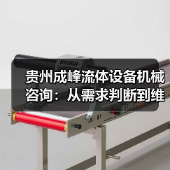 贵州成峰流体设备机械咨询:从需求判断到维护的实用经验(图1) 贵州成峰流体设备机械咨询:从需求判断到维护的实用经验(图1)